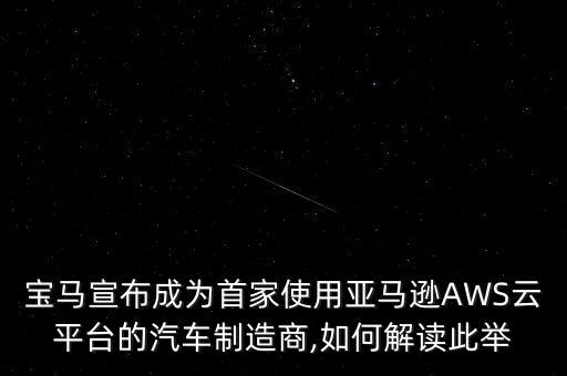 寶馬宣布成為首家使用亞馬遜AWS云平臺(tái)的汽車制造商,如何解讀此舉