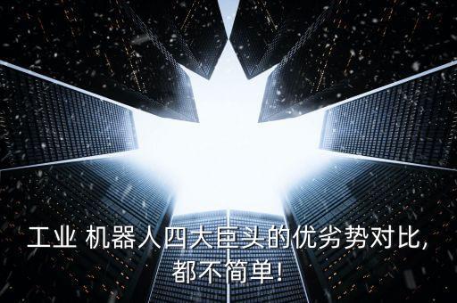工業(yè) 機(jī)器人四大巨頭的優(yōu)劣勢(shì)對(duì)比,都不簡(jiǎn)單!