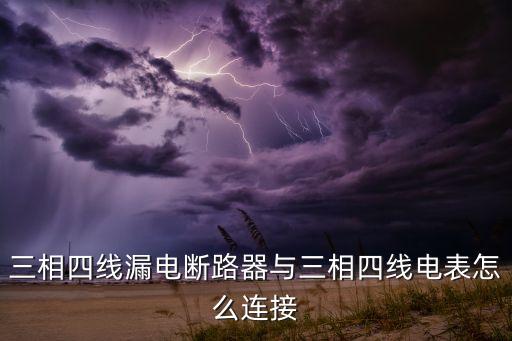 三相四線漏電斷路器與三相四線電表怎么連接
