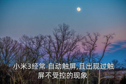  小米3經(jīng)常 自動(dòng)觸屏,且出現(xiàn)過(guò)觸屏不受控的現(xiàn)象