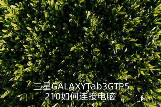  三星GALAXYTab3GTP5210如何連接電腦