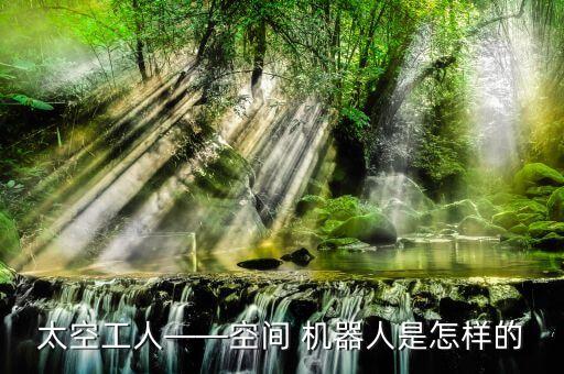 太空工人——空間 機(jī)器人是怎樣的