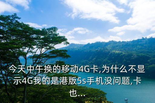 今天中午換的移動4G卡,為什么不顯示4G我的是港版5s手機沒問題,卡也...