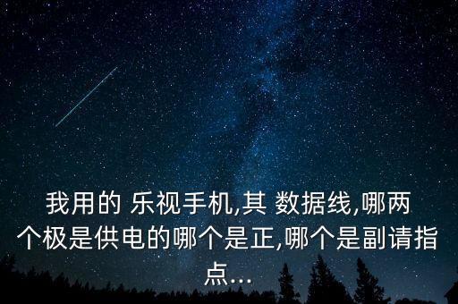 我用的 樂視手機,其 數據線,哪兩個極是供電的哪個是正,哪個是副請指點...