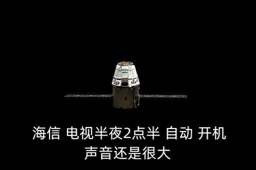  海信 電視半夜2點(diǎn)半 自動 開機(jī)聲音還是很大