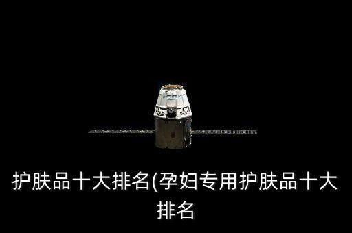 護(hù)膚品十大排名(孕婦專用護(hù)膚品十大排名
