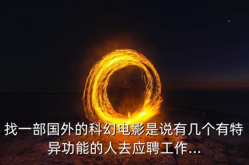 找一部國外的科幻電影是說有幾個有特異功能的人去應(yīng)聘工作...