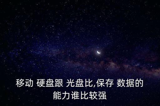 移動 硬盤跟 光盤比,保存 數(shù)據(jù)的能力誰比較強