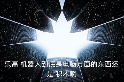 樂高 機器人到底是電腦方面的東西還是 積木啊