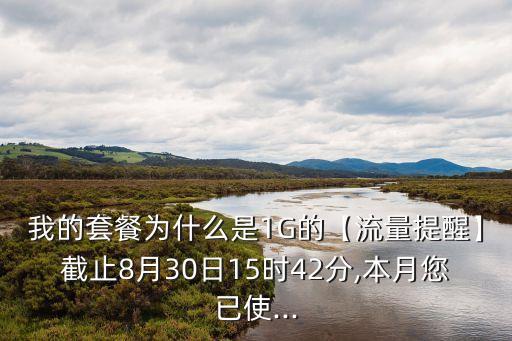我的套餐為什么是1G的【流量提醒】截止8月30日15時(shí)42分,本月您已使...