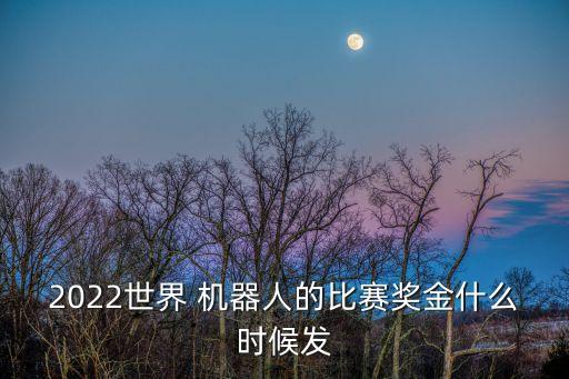 2022世界 機(jī)器人的比賽獎(jiǎng)金什么時(shí)候發(fā)