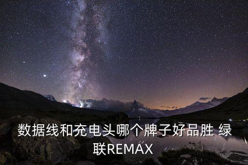  數(shù)據(jù)線和充電頭哪個(gè)牌子好品勝 綠聯(lián)REMAX