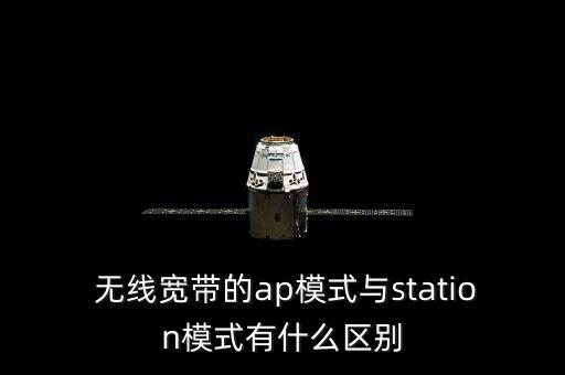  無線寬帶的ap模式與station模式有什么區(qū)別