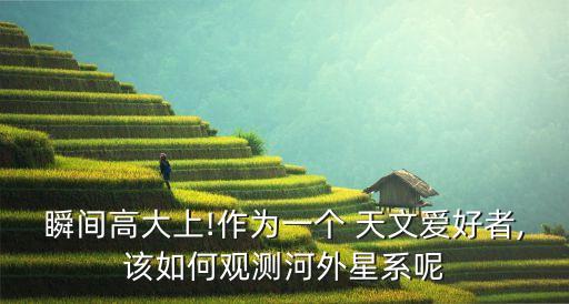 瞬間高大上!作為一個(gè) 天文愛好者,該如何觀測(cè)河外星系呢
