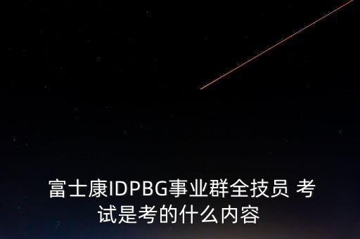  富士康IDPBG事業(yè)群全技員 考試是考的什么內(nèi)容