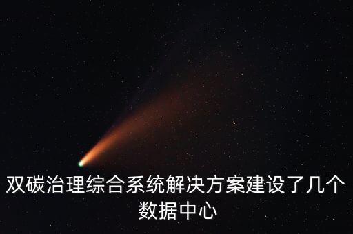 雙碳治理綜合系統(tǒng)解決方案建設(shè)了幾個(gè) 數(shù)據(jù)中心