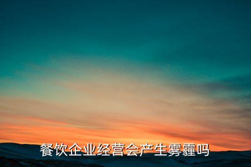 餐飲企業(yè)經(jīng)營(yíng)會(huì)產(chǎn)生霧霾嗎