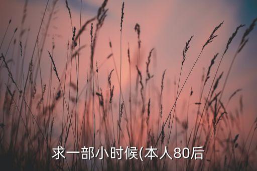 求一部小時(shí)候(本人80后