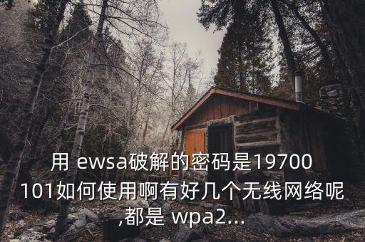 用 ewsa破解的密碼是19700101如何使用啊有好幾個(gè)無(wú)線網(wǎng)絡(luò)呢,都是 wpa2...