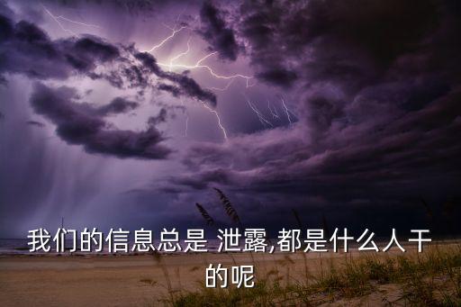 我們的信息總是 泄露,都是什么人干的呢