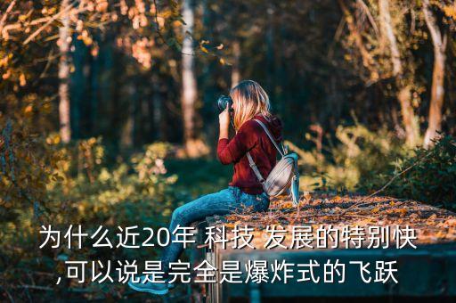 為什么近20年 科技 發(fā)展的特別快,可以說(shuō)是完全是爆炸式的飛躍