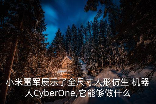 小米雷軍展示了全尺寸人形仿生 機器人CyberOne,它能夠做什么