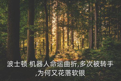 波士頓 機(jī)器人命運(yùn)曲折,多次被轉(zhuǎn)手,為何又花落軟銀