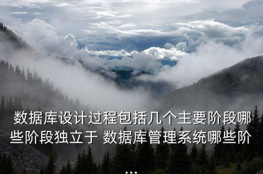  數(shù)據(jù)庫(kù)設(shè)計(jì)過(guò)程包括幾個(gè)主要階段哪些階段獨(dú)立于 數(shù)據(jù)庫(kù)管理系統(tǒng)哪些階...