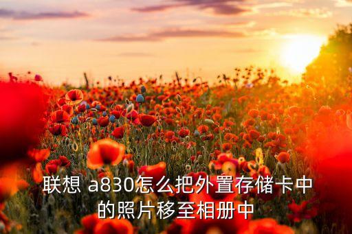  聯(lián)想 a830怎么把外置存儲(chǔ)卡中的照片移至相冊(cè)中