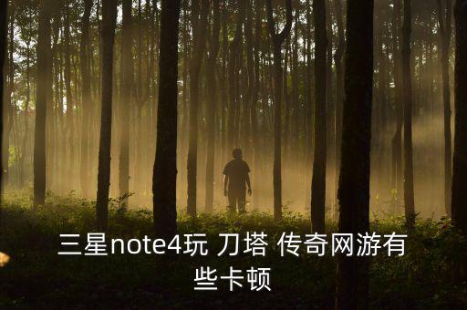 三星note4玩 刀塔 傳奇網(wǎng)游有些卡頓