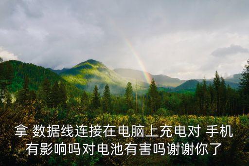 拿 數(shù)據(jù)線連接在電腦上充電對(duì) 手機(jī)有影響嗎對(duì)電池有害嗎謝謝你了