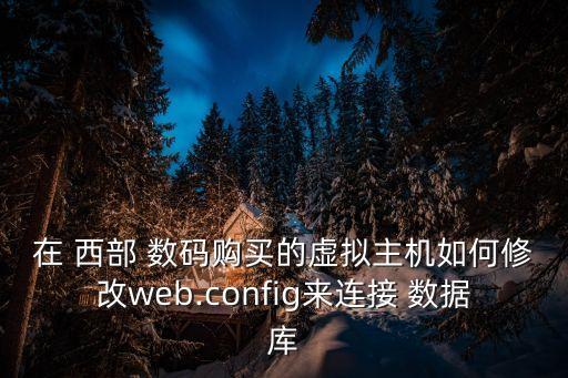 在 西部 數(shù)碼購買的虛擬主機如何修改web.config來連接 數(shù)據(jù)庫