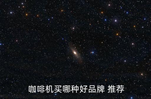  咖啡機(jī)買哪種好品牌 推薦