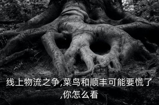 線上物流之爭,菜鳥和順豐可能要慌了,你怎么看