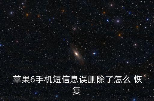  蘋果6手機短信息誤刪除了怎么 恢復