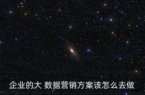 企業(yè)的大 數(shù)據(jù)營銷方案該怎么去做