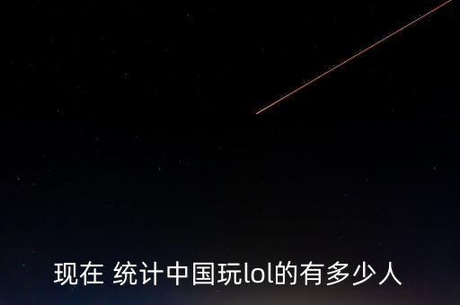 現(xiàn)在 統(tǒng)計中國玩lol的有多少人