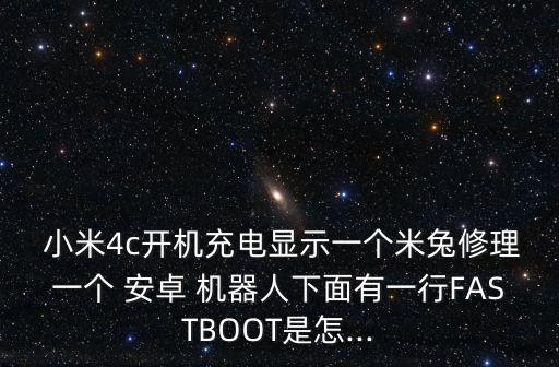  小米4c開機(jī)充電顯示一個(gè)米兔修理一個(gè) 安卓 機(jī)器人下面有一行FASTBOOT是怎...