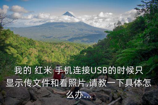我的 紅米 手機(jī)連接USB的時(shí)候只顯示傳文件和看照片,請教一下具體怎么辦...