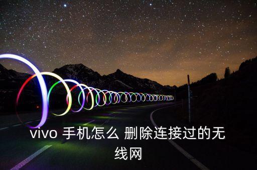 vivo 手機怎么 刪除連接過的無線網