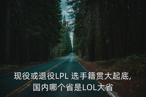 現(xiàn)役或退役LPL 選手籍貫大起底,國內(nèi)哪個(gè)省是LOL大省