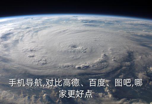 手機(jī)導(dǎo)航,對(duì)比高德、百度、圖吧,哪家更好點(diǎn)