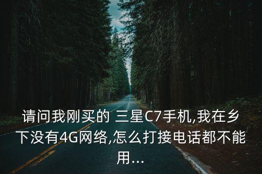 請問我剛買的 三星C7手機(jī),我在鄉(xiāng)下沒有4G網(wǎng)絡(luò),怎么打接電話都不能用...