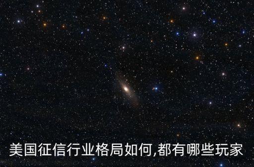 美國(guó)征信行業(yè)格局如何,都有哪些玩家