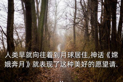 人類早就向往著到月球居住,神話《嫦娥奔月》就表現(xiàn)了這種美好的愿望請...