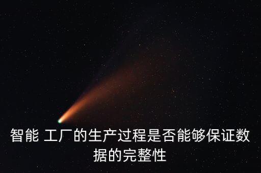 智能 工廠的生產(chǎn)過程是否能夠保證數(shù)據(jù)的完整性