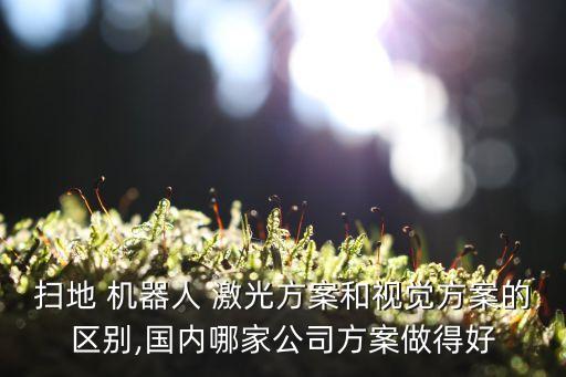掃地 機器人 激光方案和視覺方案的區(qū)別,國內(nèi)哪家公司方案做得好