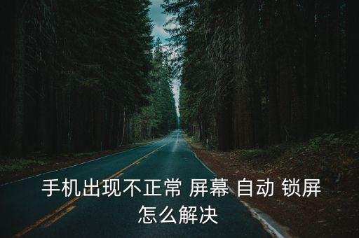  手機(jī)出現(xiàn)不正常 屏幕 自動(dòng) 鎖屏怎么解決