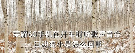  榮耀60手機在開車時聽歌聲音會 自動變小是怎么回事