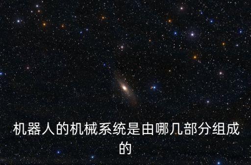  機器人的機械系統(tǒng)是由哪幾部分組成的